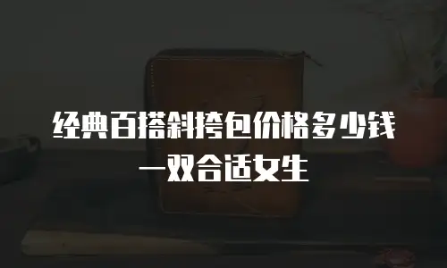 经典百搭斜挎包价格多少钱一双合适女生