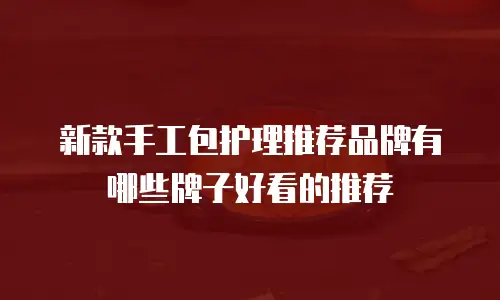 新款手工包护理推荐品牌有哪些牌子好看的推荐