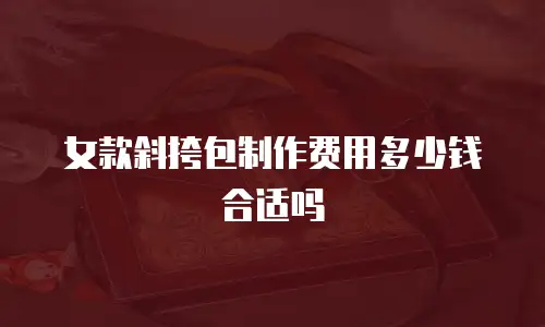 女款斜挎包制作费用多少钱合适吗