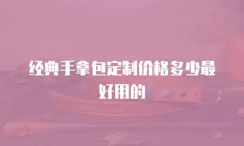 经典手拿包定制价格多少最好用的