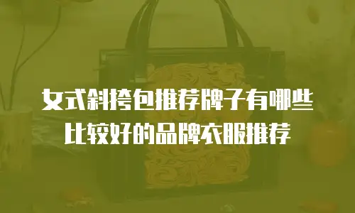 女式斜挎包推荐牌子有哪些比较好的品牌衣服推荐
