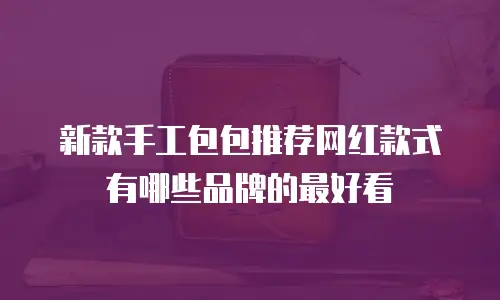 新款手工包包推荐网红款式有哪些品牌的最好看