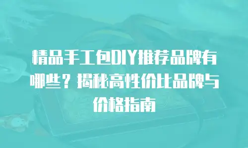 精品手工包DIY推荐品牌有哪些？揭秘高性价比品牌与价格指南