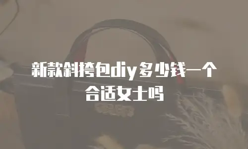 新款斜挎包diy多少钱一个合适女士吗