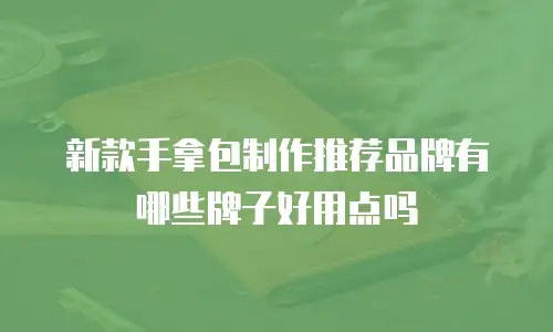 新款手拿包制作推荐品牌有哪些牌子好用点吗