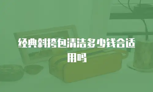 经典斜挎包清洁多少钱合适用吗