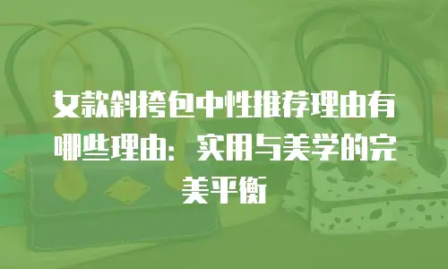 女款斜挎包中性推荐理由有哪些理由：实用与美学的完美平衡