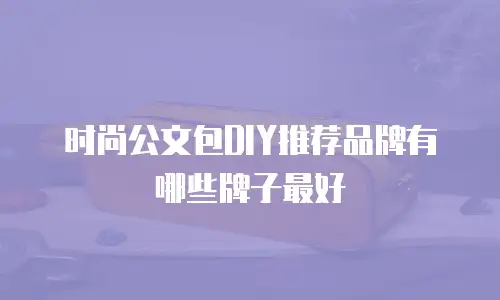 时尚公文包DIY推荐品牌有哪些牌子最好