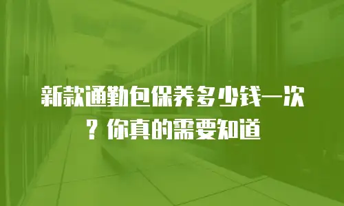 新款通勤包保养多少钱一次？你真的需要知道