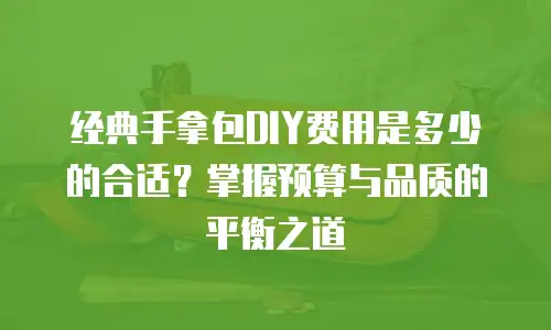 经典手拿包DIY费用是多少的合适？掌握预算与品质的平衡之道