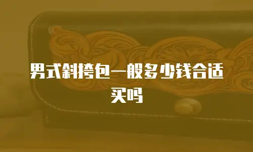 男式斜挎包一般多少钱合适买吗