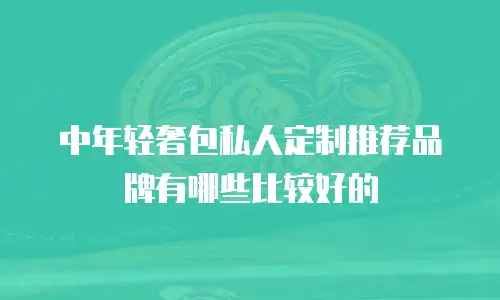 中年轻奢包私人定制推荐品牌有哪些比较好的