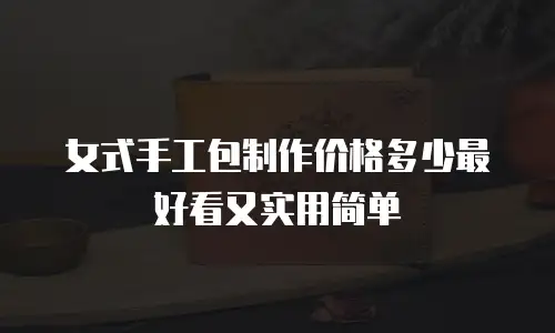 女式手工包制作价格多少最好看又实用简单