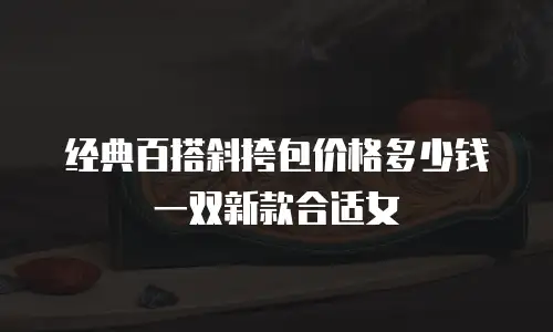 经典百搭斜挎包价格多少钱一双新款合适女