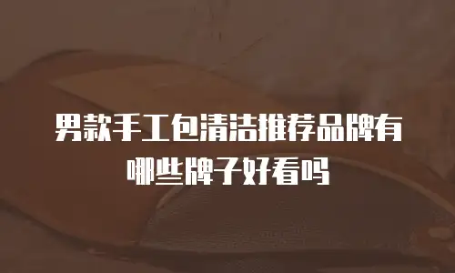 男款手工包清洁推荐品牌有哪些牌子好看吗