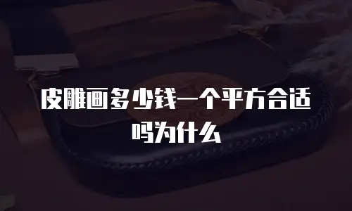 皮雕画多少钱一个平方合适吗为什么