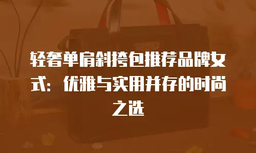 轻奢单肩斜挎包推荐品牌女式：优雅与实用并存的时尚之选