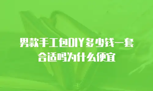 男款手工包DIY多少钱一套合适吗为什么便宜