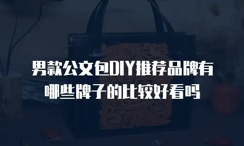 男款公文包DIY推荐品牌有哪些牌子的比较好看吗