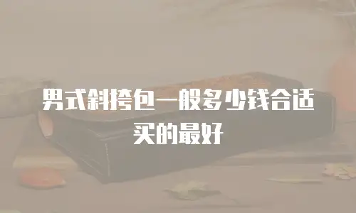 男式斜挎包一般多少钱合适买的最好