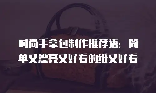 时尚手拿包制作推荐语：简单又漂亮又好看的纸又好看