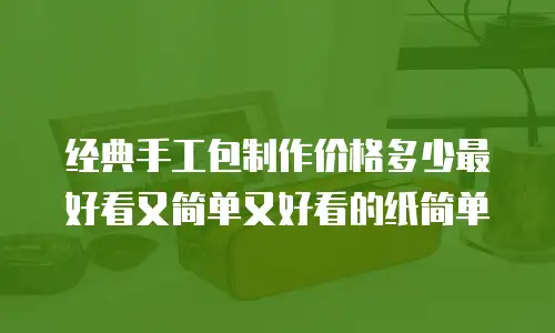 经典手工包制作价格多少最好看又简单又好看的纸简单