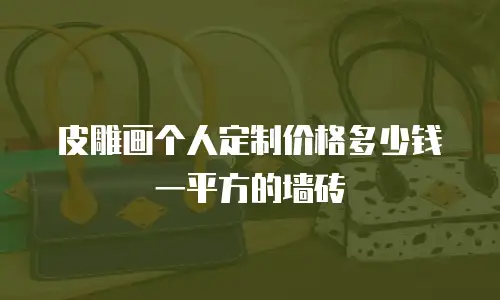 皮雕画个人定制价格多少钱一平方的墙砖
