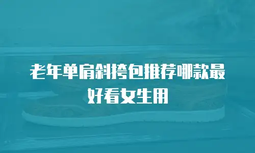 老年单肩斜挎包推荐哪款最好看女生用