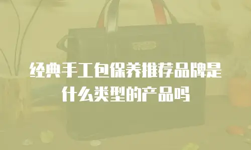 经典手工包保养推荐品牌是什么类型的产品吗