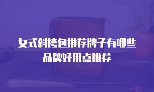 女式斜挎包推荐牌子有哪些品牌好用点推荐