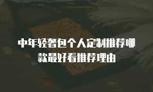 中年轻奢包个人定制推荐哪款最好看推荐理由