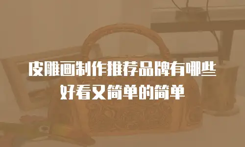皮雕画制作推荐品牌有哪些好看又简单的简单