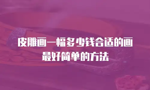 皮雕画一幅多少钱合适的画最好简单的方法