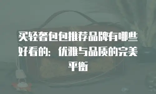 买轻奢包包推荐品牌有哪些好看的：优雅与品质的完美平衡