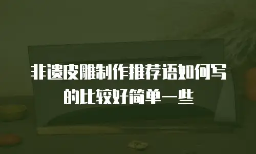 非遗皮雕制作推荐语如何写的比较好简单一些