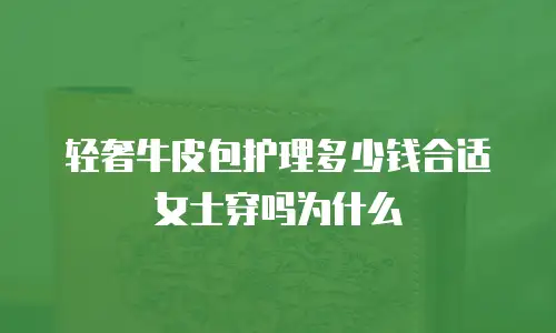 轻奢牛皮包护理多少钱合适女士穿吗为什么