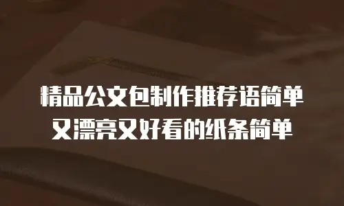 精品公文包制作推荐语简单又漂亮又好看的纸条简单