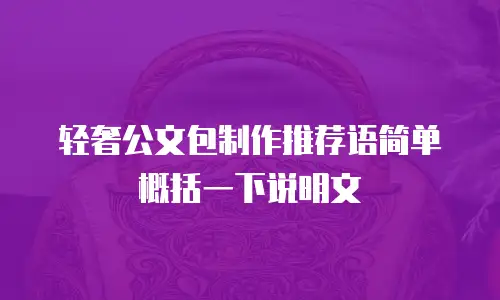 轻奢公文包制作推荐语简单概括一下说明文