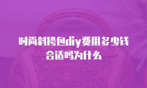 时尚斜挎包diy费用多少钱合适吗为什么