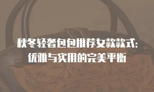 秋冬轻奢包包推荐女款款式：优雅与实用的完美平衡