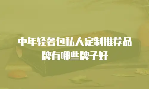中年轻奢包私人定制推荐品牌有哪些牌子好