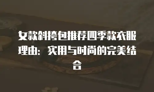 女款斜挎包推荐四季款衣服理由：实用与时尚的完美结合
