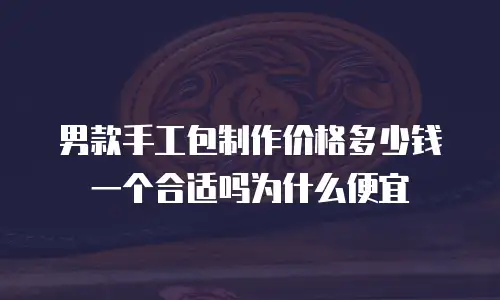 男款手工包制作价格多少钱一个合适吗为什么便宜