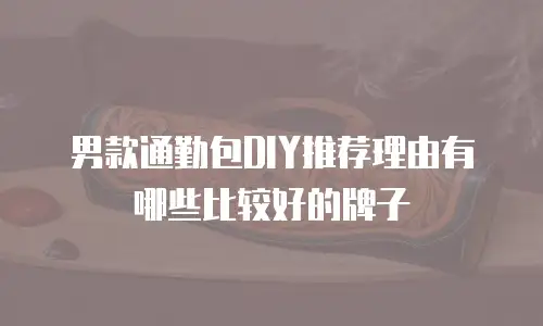 男款通勤包DIY推荐理由有哪些比较好的牌子