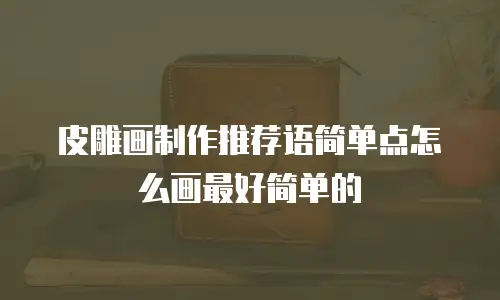 皮雕画制作推荐语简单点怎么画最好简单的