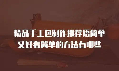 精品手工包制作推荐语简单又好看简单的方法有哪些