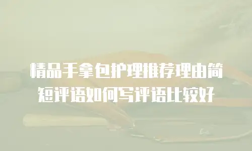 精品手拿包护理推荐理由简短评语如何写评语比较好