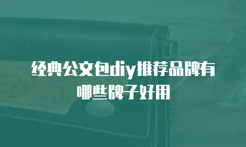 经典公文包diy推荐品牌有哪些牌子好用