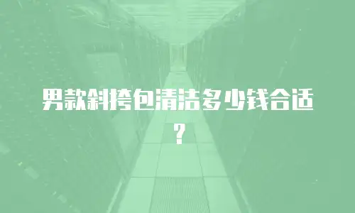  男款斜挎包清洁多少钱合适？