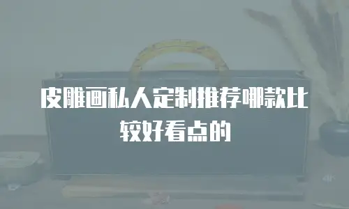 皮雕画私人定制推荐哪款比较好看点的